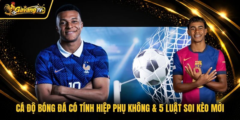 Cá Độ Bóng Đá Có Tính Hiệp Phụ Không & 5 Luật Soi Kèo Mới