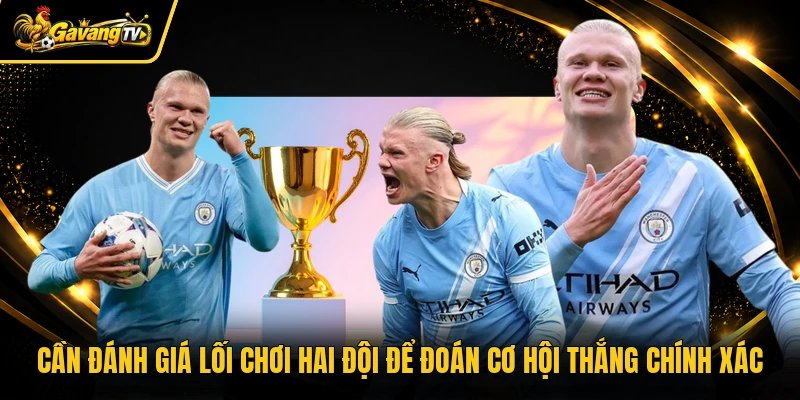 Cần đánh giá lối chơi hai đội để đoán cơ hội thắng chính xác