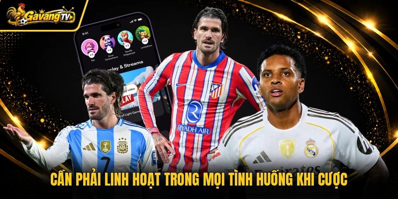 Cần phải linh hoạt trong mọi tình huống khi cược