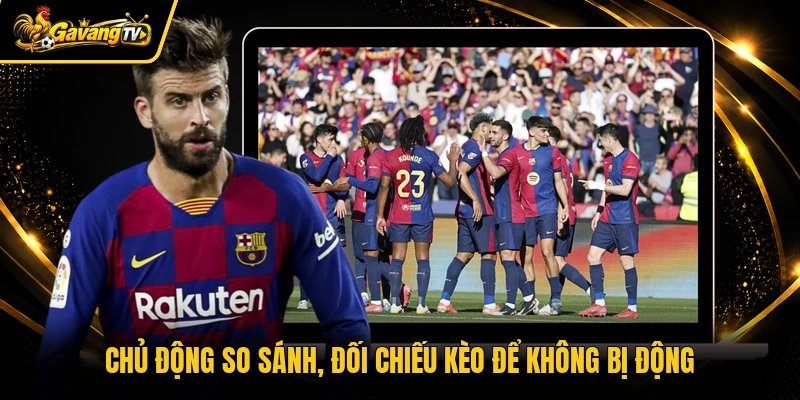 Chủ động so sánh, đối chiếu kèo để không bị động