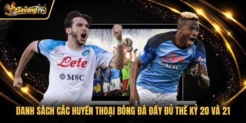 Danh Sách Các Huyền Thoại Bóng Đá Đầy Đủ Thế Kỷ 20 Và 21