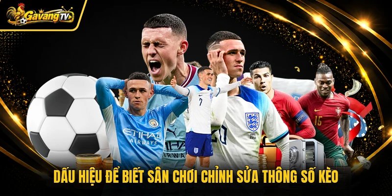 Dấu hiệu để biết sân chơi chỉnh sửa thông số kèo