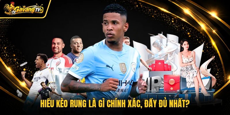Hiểu kèo rung là gì chính xác, đầy đủ nhất?