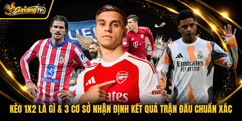 Kèo 1x2 Là Gì & 3 Cơ Sở Nhận Định Kết Quả Trận Đấu Chuẩn Xác