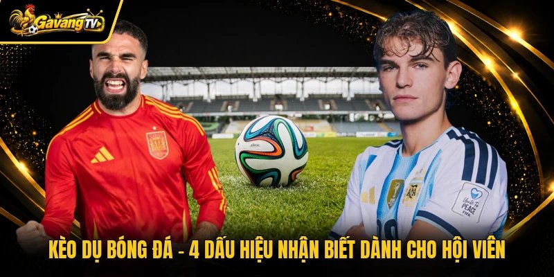 Kèo Dụ Bóng Đá - 4 Dấu Hiệu Nhận Biết Dành Cho Hội Viên