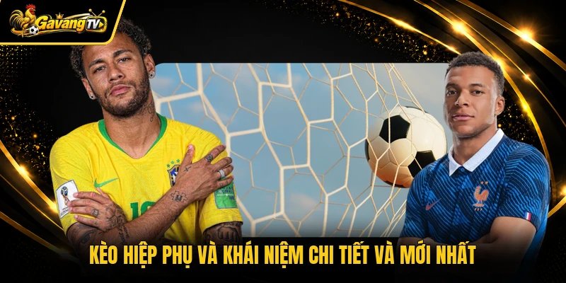 Kèo hiệp phụ và khái niệm chi tiết và mới nhất