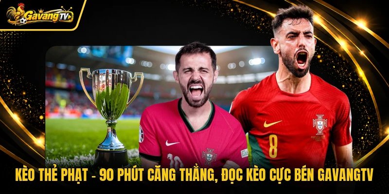 Kèo Thẻ Phạt - 90 Phút Căng Thẳng, Đọc Kèo Cực Bén Gavangtv