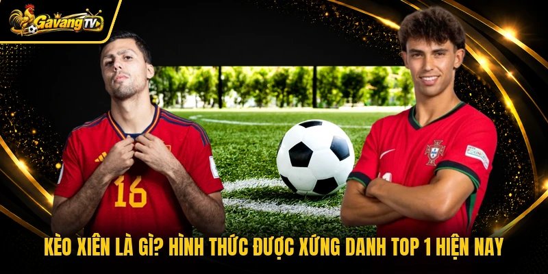 Kèo Xiên Là Gì? Hình Thức Được Xứng Danh Top 1 Hiện Nay