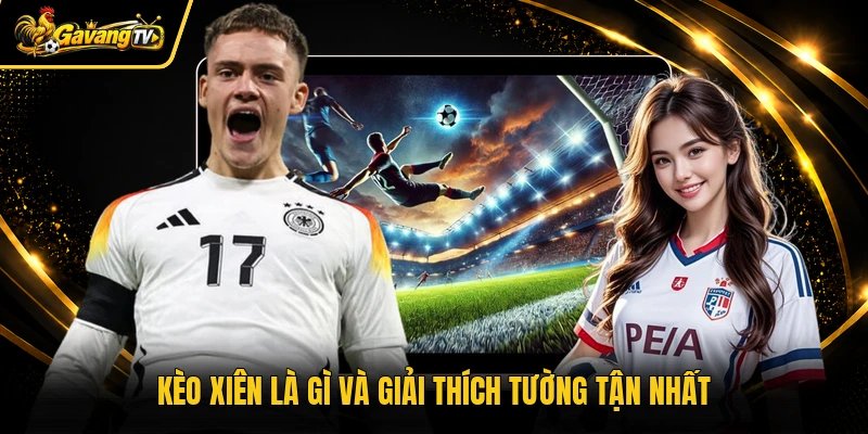 Kèo xiên là gì và giải thích tường tận nhất