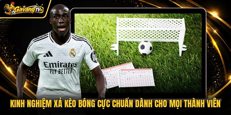 Kinh nghiệm xả kèo bóng cực chuẩn dành cho mọi thành viên
