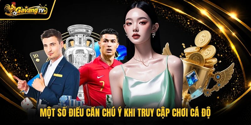 Một số điều cần chú ý khi truy cập chơi cá độ