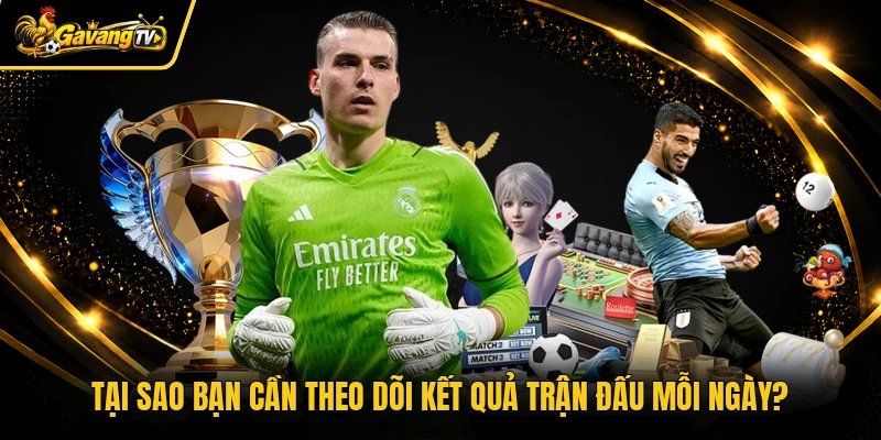 Tại sao bạn cần theo dõi kết quả trận đấu mỗi ngày?