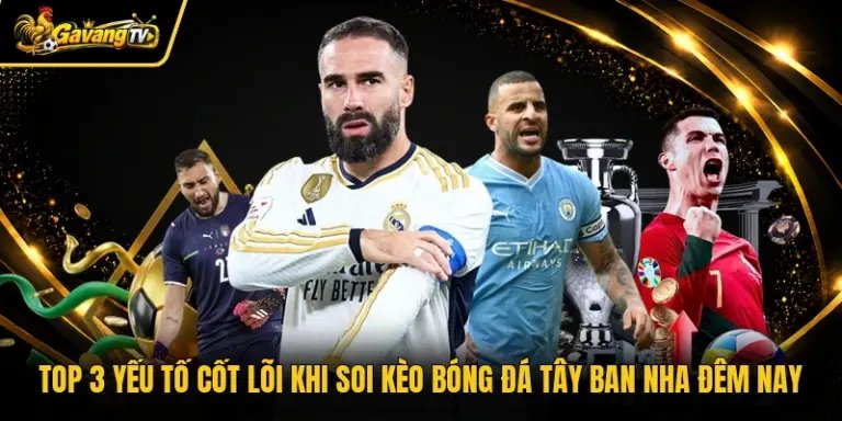 TOP 3 Yếu Tố Cốt Lõi Khi Soi Kèo Bóng Đá Tây Ban Nha Đêm Nay