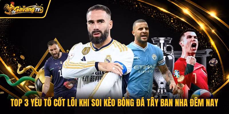 TOP 3 Yếu Tố Cốt Lõi Khi Soi Kèo Bóng Đá Tây Ban Nha Đêm Nay