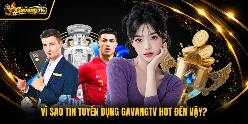 Vì sao tin tuyển dụng Gavangtv hot đến vậy?