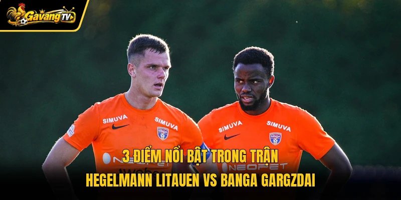 3 điểm nổi bật trong trận Hegelmann Litauen vs Banga Gargzdai