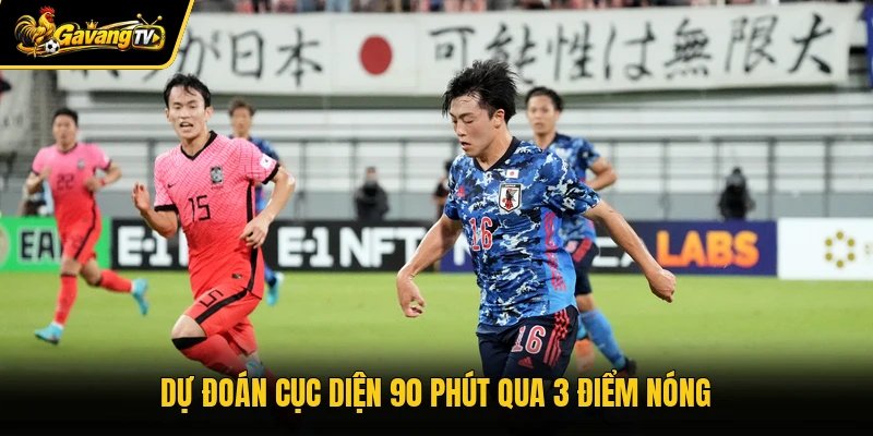 Dự đoán cục diện 90 phút qua 3 điểm nóng