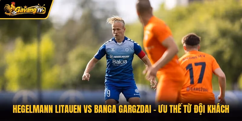 Hegelmann Litauen Vs Banga Gargzdai – Ưu Thế Từ Đội Khách