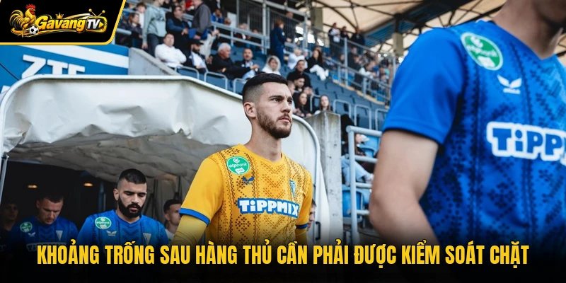 Khoảng trống sau hàng thủ cần phải được kiểm soát chặt
