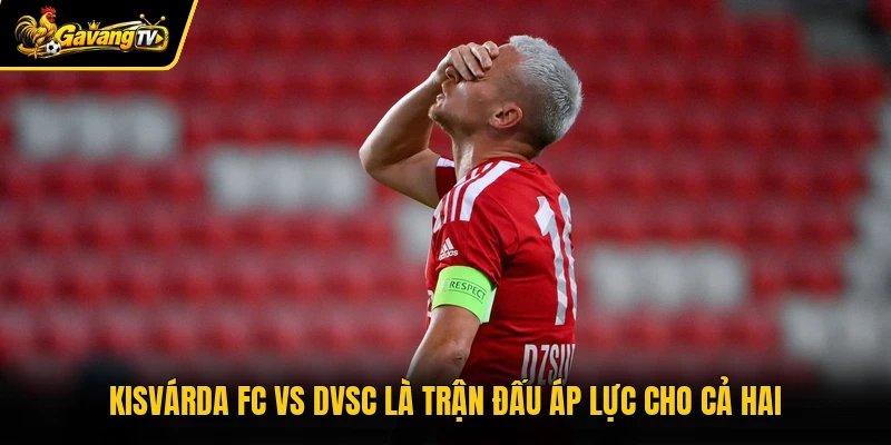 Kisvárda FC vs DVSC là trận đấu áp lực cho cả hai