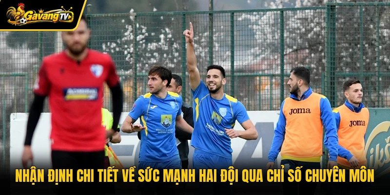 Nhận định chi tiết về sức mạnh hai đội qua chỉ số chuyên môn