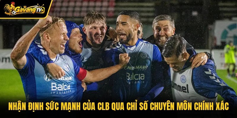 Nhận định sức mạnh của CLB qua chỉ số chuyên môn chính xác