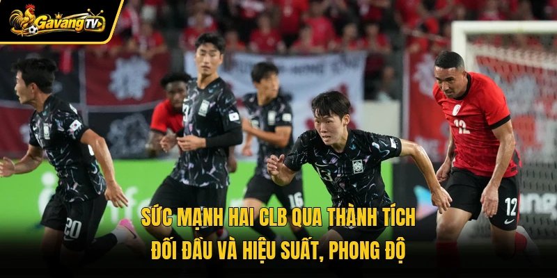 Sức mạnh hai CLB qua thành tích đối đầu và hiệu suất, phong độ