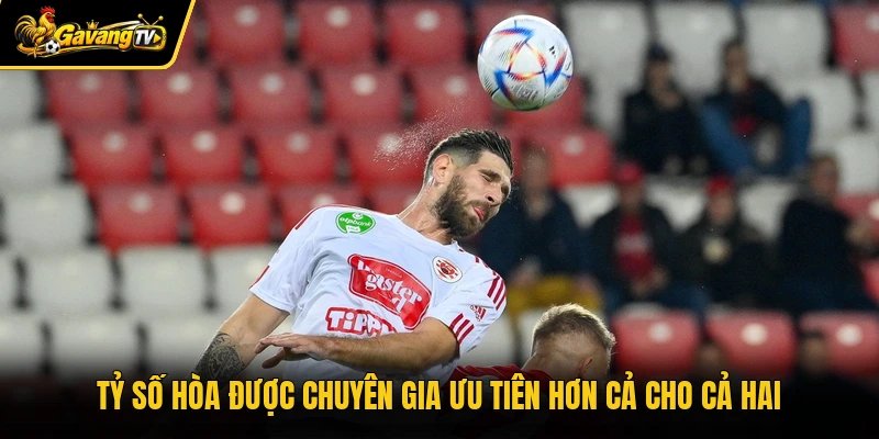 Tỷ số hòa được chuyên gia ưu tiên hơn cả cho cả hai